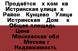  Продаётся 2-х ком. кв. Истринская улица,8к1 › Район ­ Кунцево › Улица ­ Истринская › Дом ­ 8к1 › Общая площадь ­ 54 › Цена ­ 10 500 000 - Московская обл., Москва г. Недвижимость » Квартиры продажа   . Московская обл.